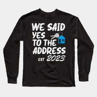 We Said Yes To The Address 2023 New Homeowner Funny Sayings Long Sleeve T-Shirt